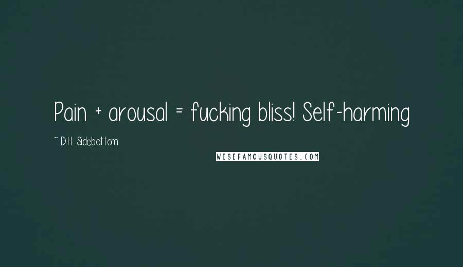 D.H. Sidebottom Quotes: Pain + arousal = fucking bliss! Self-harming