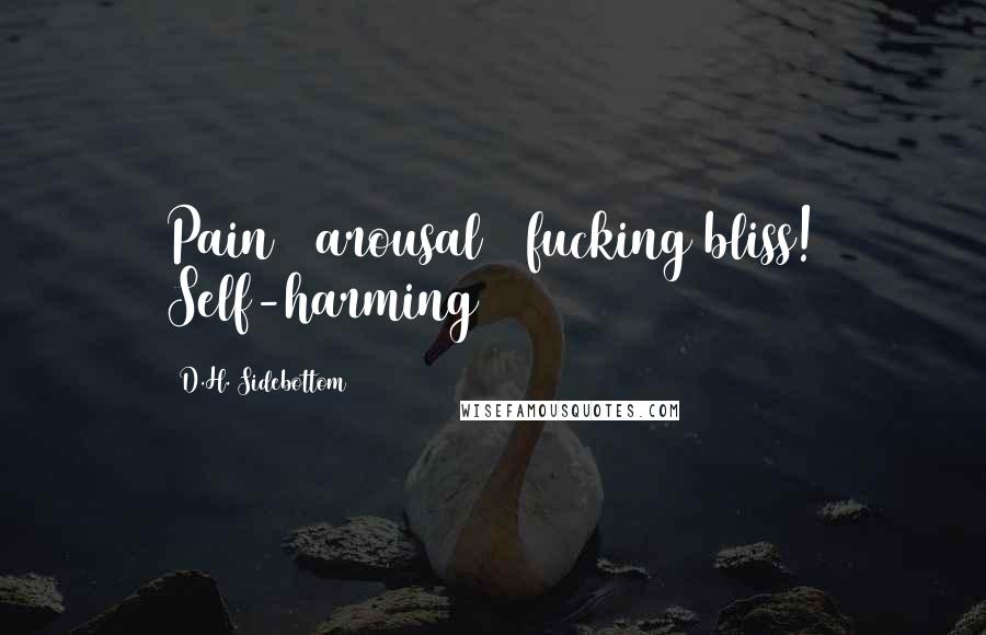 D.H. Sidebottom Quotes: Pain + arousal = fucking bliss! Self-harming