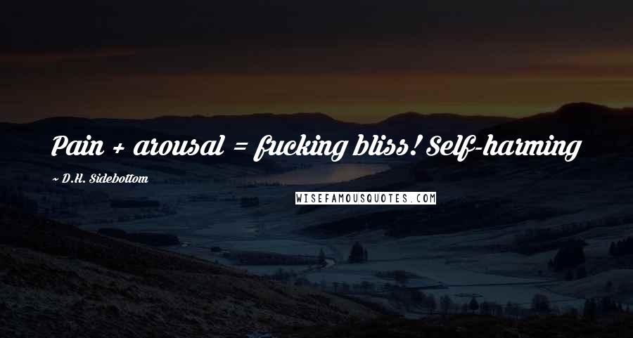 D.H. Sidebottom Quotes: Pain + arousal = fucking bliss! Self-harming
