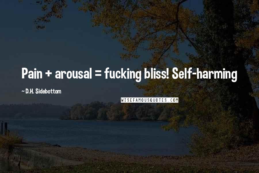 D.H. Sidebottom Quotes: Pain + arousal = fucking bliss! Self-harming