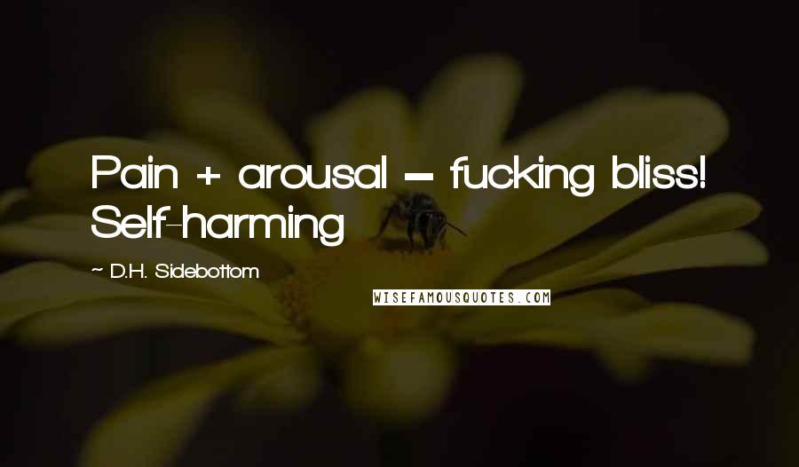 D.H. Sidebottom Quotes: Pain + arousal = fucking bliss! Self-harming