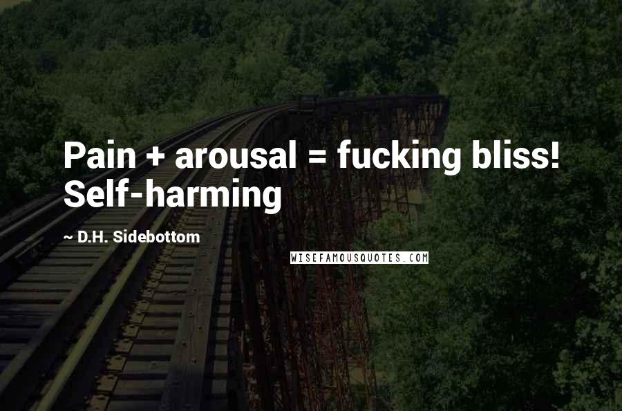 D.H. Sidebottom Quotes: Pain + arousal = fucking bliss! Self-harming