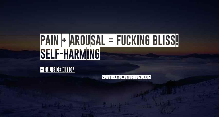 D.H. Sidebottom Quotes: Pain + arousal = fucking bliss! Self-harming