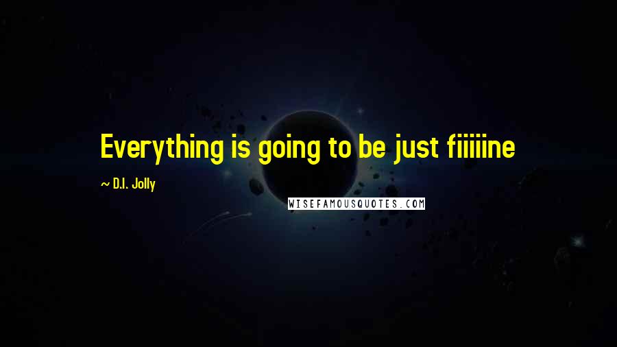 D.I. Jolly Quotes: Everything is going to be just fiiiiine