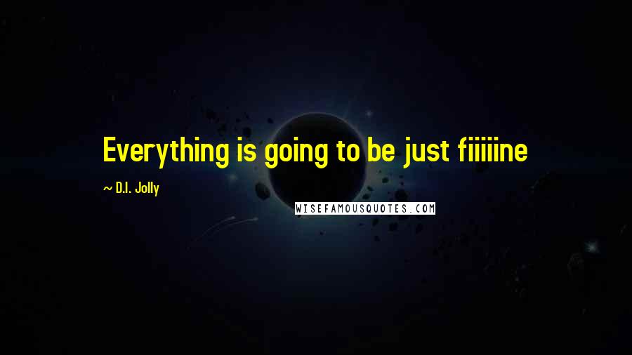 D.I. Jolly Quotes: Everything is going to be just fiiiiine