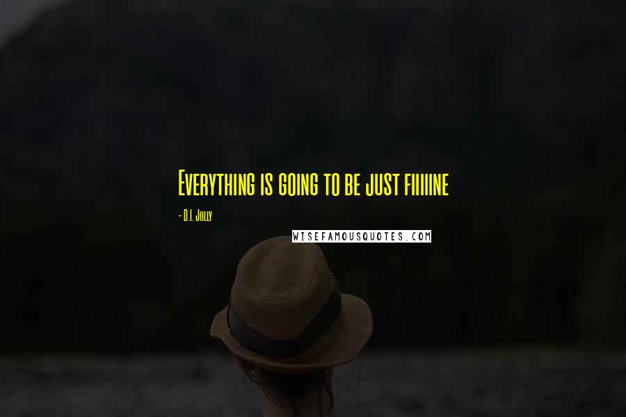 D.I. Jolly Quotes: Everything is going to be just fiiiiine