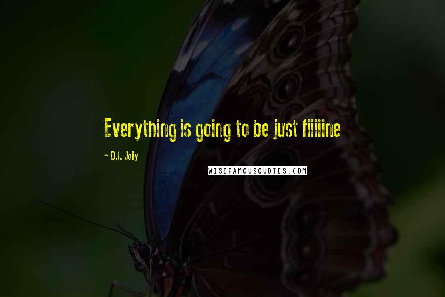D.I. Jolly Quotes: Everything is going to be just fiiiiine
