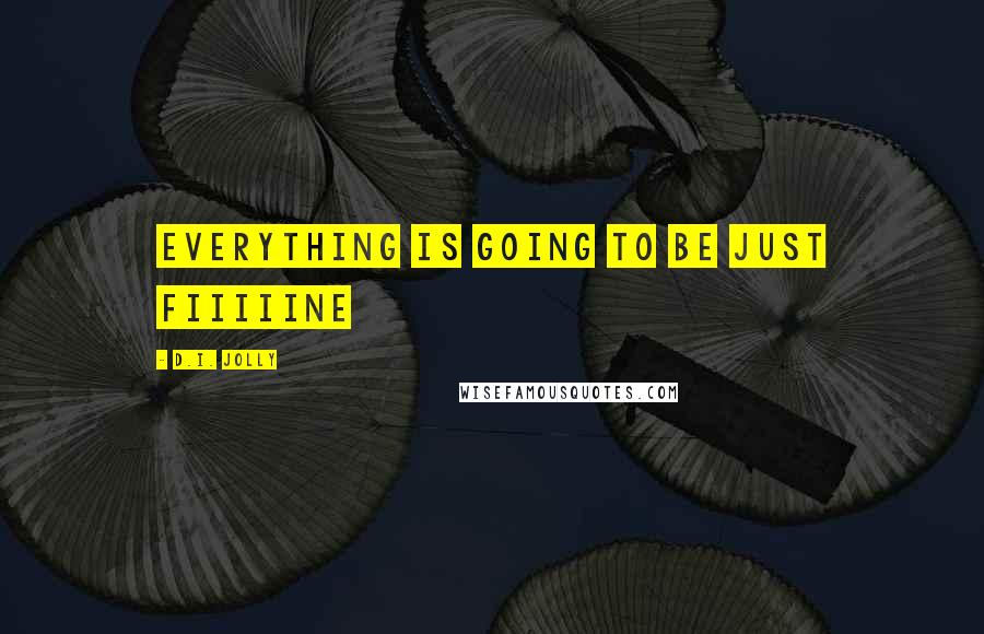 D.I. Jolly Quotes: Everything is going to be just fiiiiine