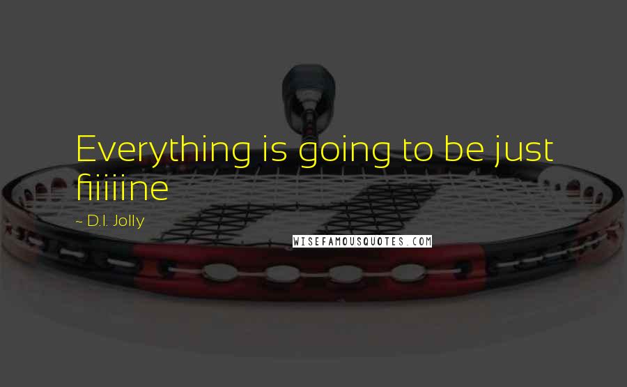 D.I. Jolly Quotes: Everything is going to be just fiiiiine
