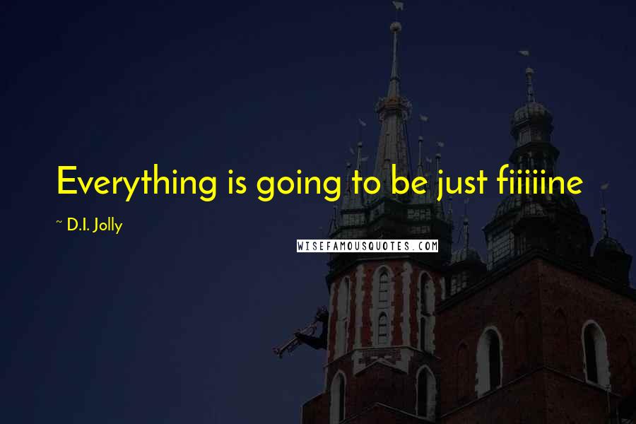 D.I. Jolly Quotes: Everything is going to be just fiiiiine