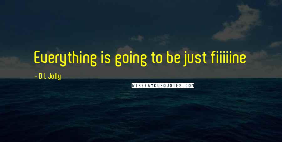 D.I. Jolly Quotes: Everything is going to be just fiiiiine