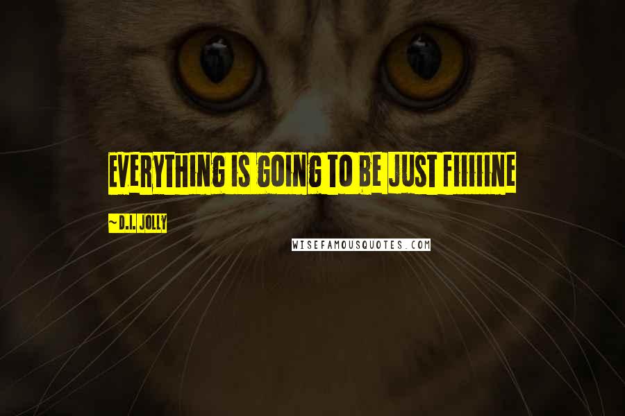 D.I. Jolly Quotes: Everything is going to be just fiiiiine