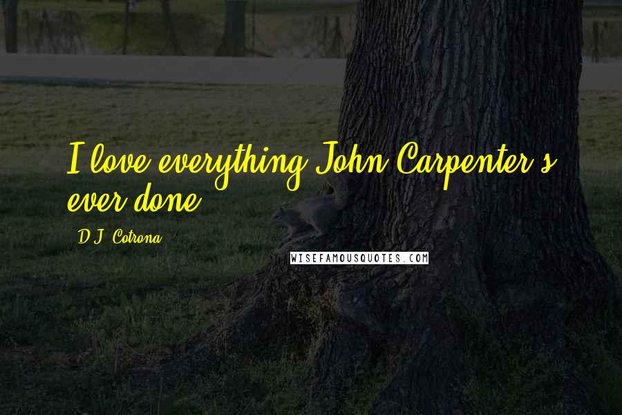 D.J. Cotrona Quotes: I love everything John Carpenter's ever done.