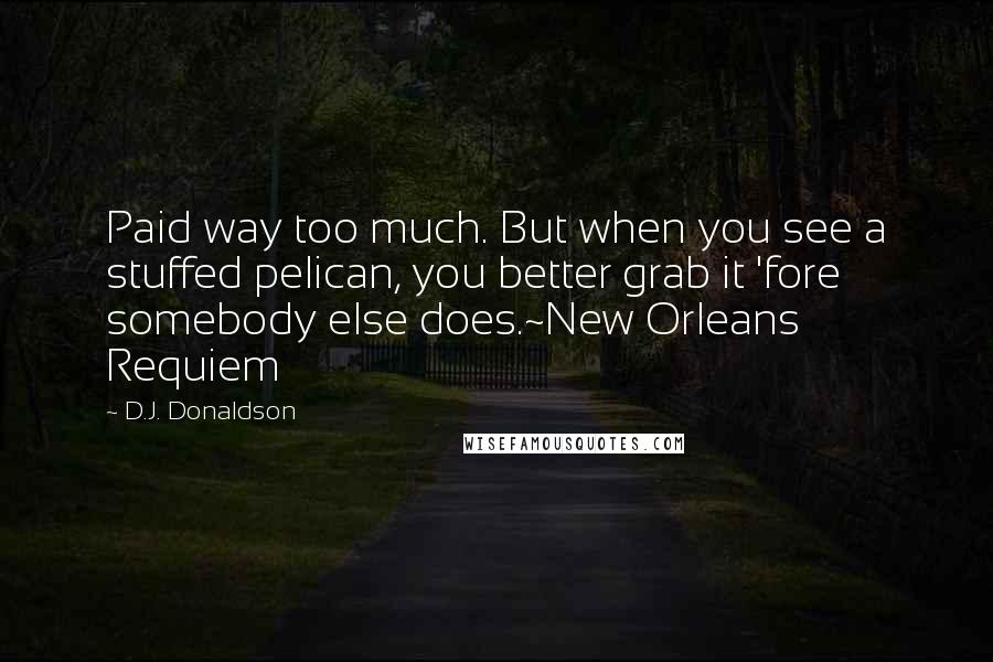 D.J. Donaldson Quotes: Paid way too much. But when you see a stuffed pelican, you better grab it 'fore somebody else does.~New Orleans Requiem