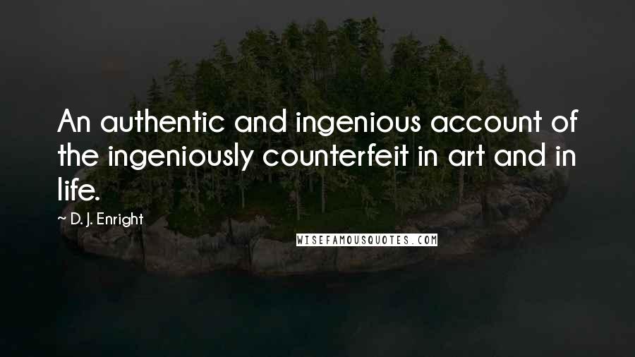 D. J. Enright Quotes: An authentic and ingenious account of the ingeniously counterfeit in art and in life.
