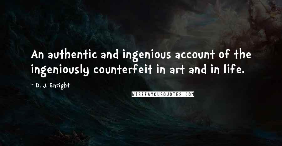 D. J. Enright Quotes: An authentic and ingenious account of the ingeniously counterfeit in art and in life.