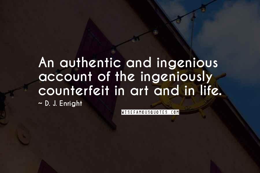 D. J. Enright Quotes: An authentic and ingenious account of the ingeniously counterfeit in art and in life.