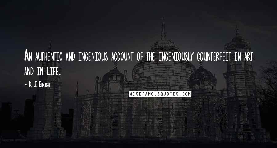 D. J. Enright Quotes: An authentic and ingenious account of the ingeniously counterfeit in art and in life.