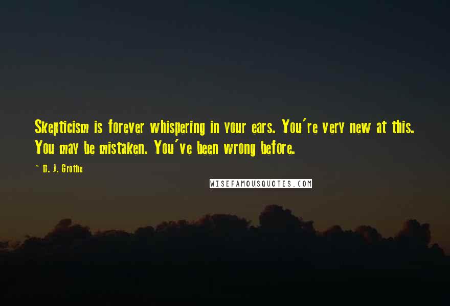 D. J. Grothe Quotes: Skepticism is forever whispering in your ears. You're very new at this. You may be mistaken. You've been wrong before.