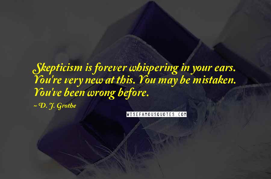 D. J. Grothe Quotes: Skepticism is forever whispering in your ears. You're very new at this. You may be mistaken. You've been wrong before.