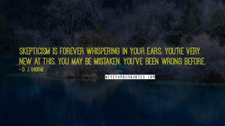 D. J. Grothe Quotes: Skepticism is forever whispering in your ears. You're very new at this. You may be mistaken. You've been wrong before.