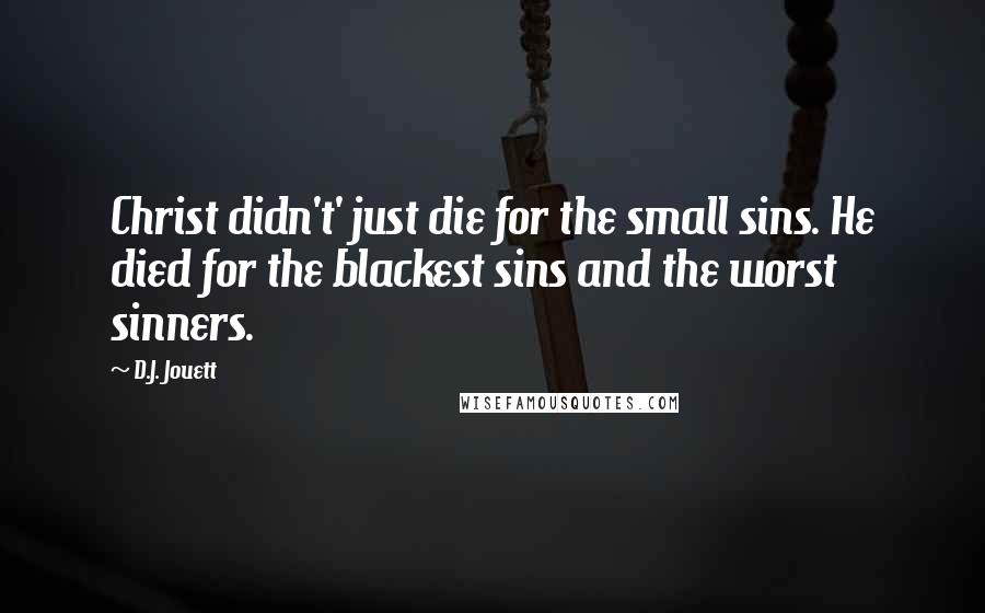 D.J. Jouett Quotes: Christ didn't' just die for the small sins. He died for the blackest sins and the worst sinners.