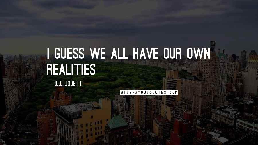 D.J. Jouett Quotes: I guess we all have our own realities