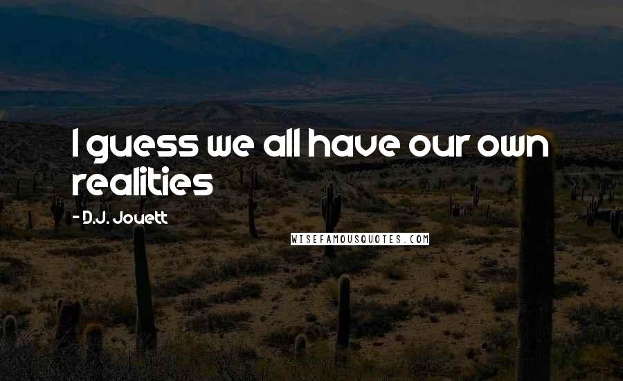 D.J. Jouett Quotes: I guess we all have our own realities