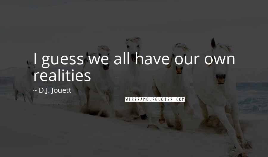 D.J. Jouett Quotes: I guess we all have our own realities