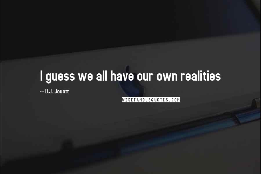 D.J. Jouett Quotes: I guess we all have our own realities