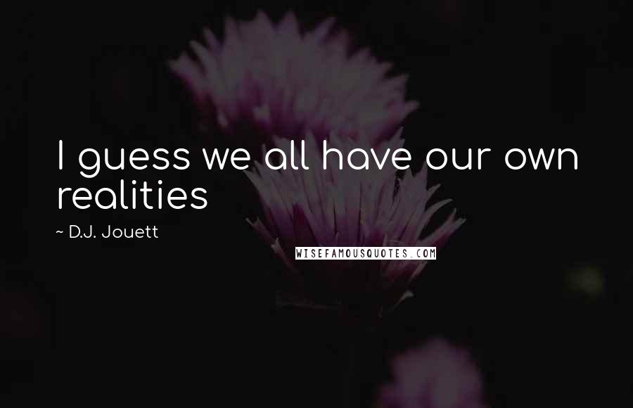 D.J. Jouett Quotes: I guess we all have our own realities