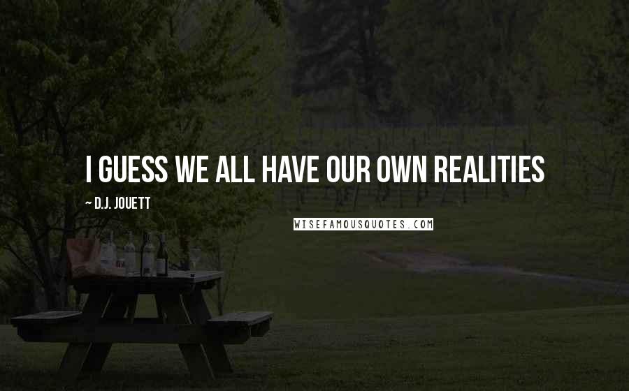 D.J. Jouett Quotes: I guess we all have our own realities