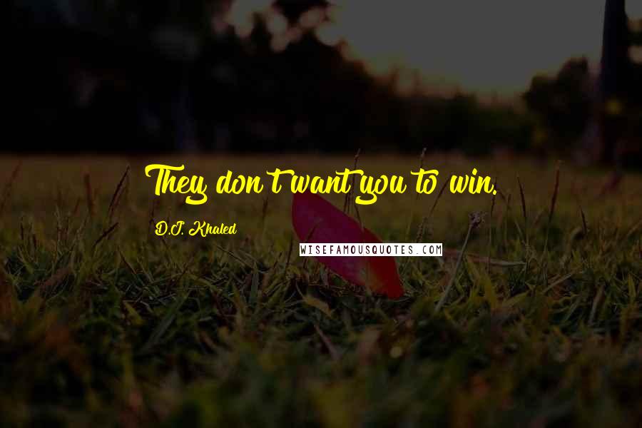 D.J. Khaled Quotes: They don't want you to win.