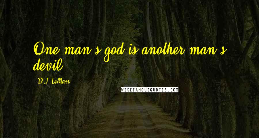 D.J. LeMarr Quotes: One man's god is another man's devil.