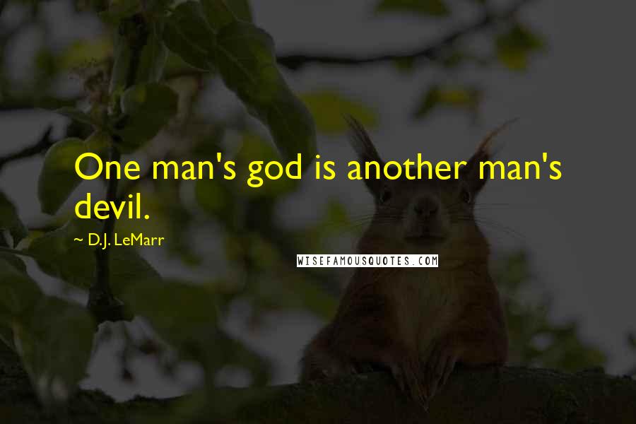 D.J. LeMarr Quotes: One man's god is another man's devil.