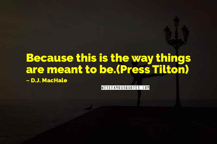 D.J. MacHale Quotes: Because this is the way things are meant to be.(Press Tilton)