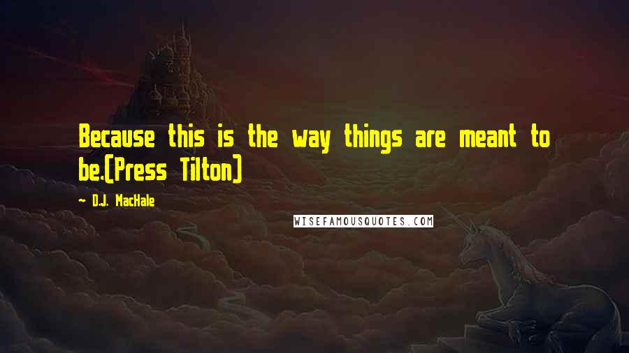 D.J. MacHale Quotes: Because this is the way things are meant to be.(Press Tilton)