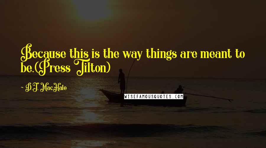 D.J. MacHale Quotes: Because this is the way things are meant to be.(Press Tilton)