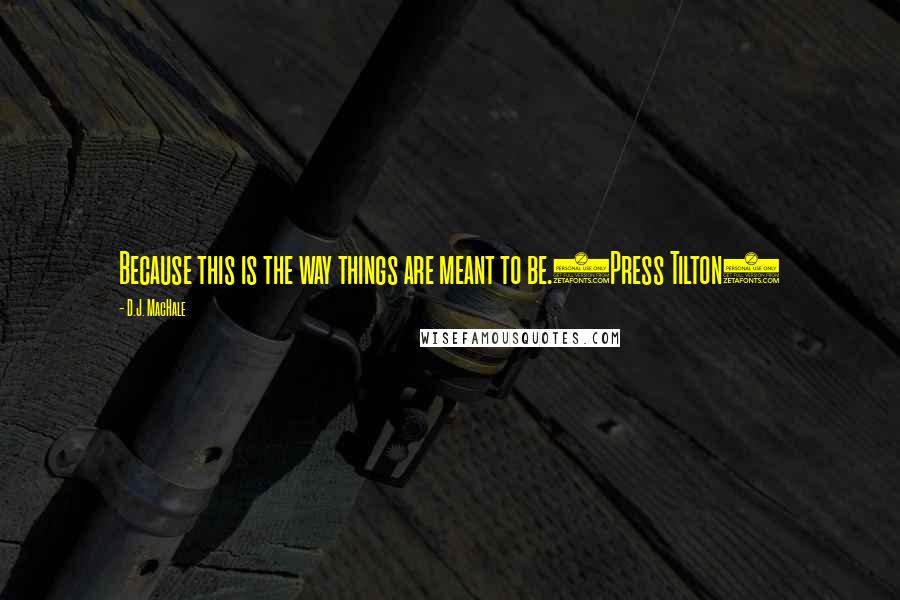 D.J. MacHale Quotes: Because this is the way things are meant to be.(Press Tilton)