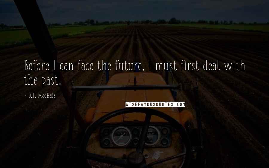 D.J. MacHale Quotes: Before I can face the future, I must first deal with the past.