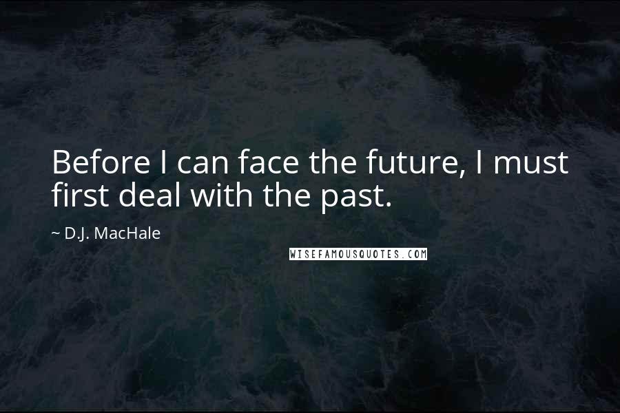 D.J. MacHale Quotes: Before I can face the future, I must first deal with the past.