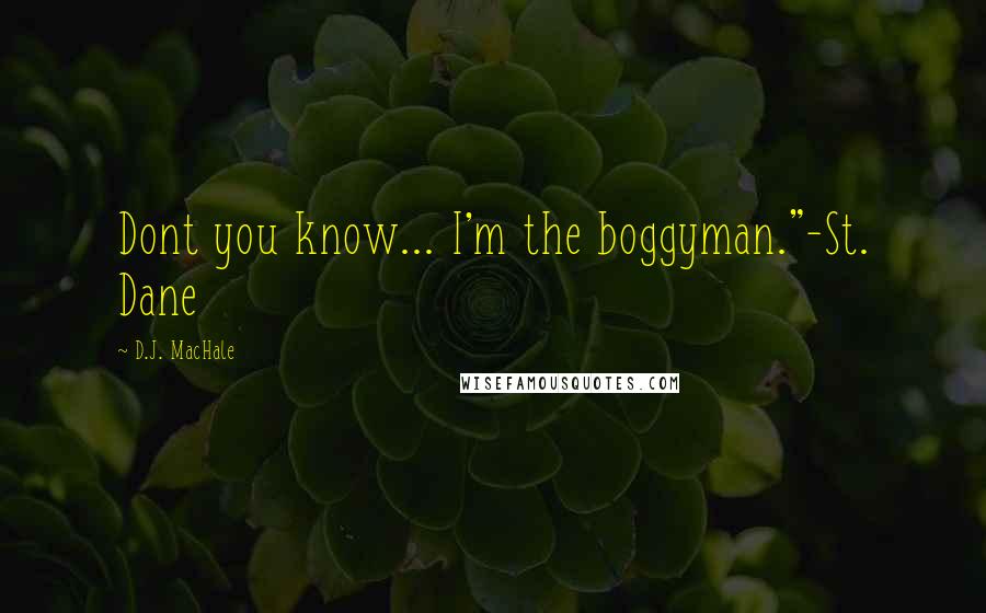 D.J. MacHale Quotes: Dont you know... I'm the boggyman."-St. Dane