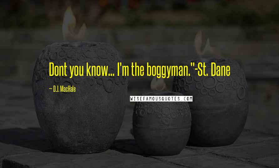 D.J. MacHale Quotes: Dont you know... I'm the boggyman."-St. Dane