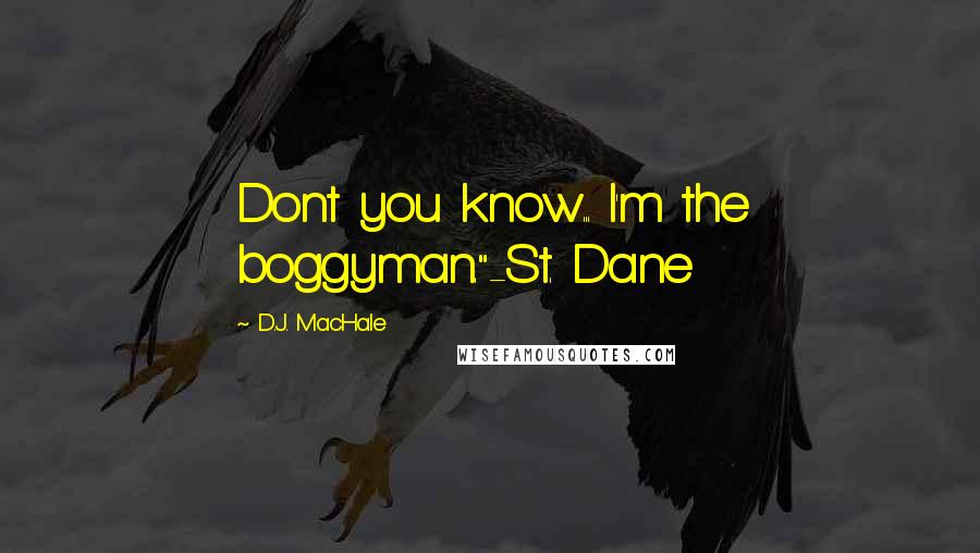 D.J. MacHale Quotes: Dont you know... I'm the boggyman."-St. Dane