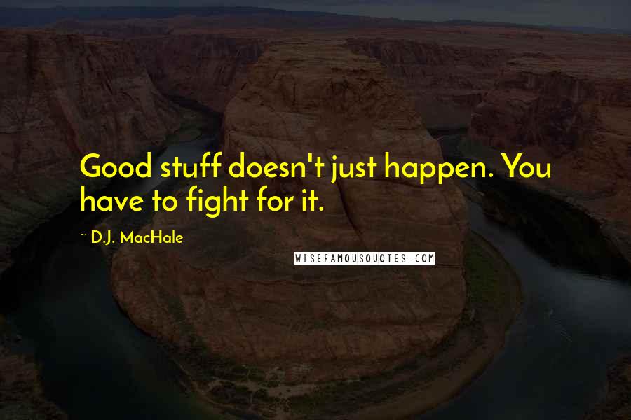 D.J. MacHale Quotes: Good stuff doesn't just happen. You have to fight for it.