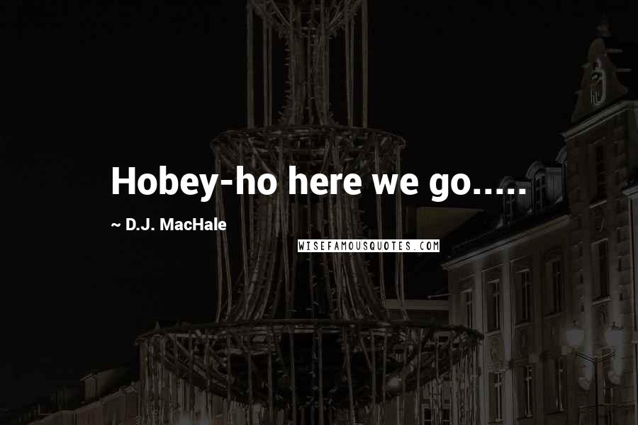 D.J. MacHale Quotes: Hobey-ho here we go.....