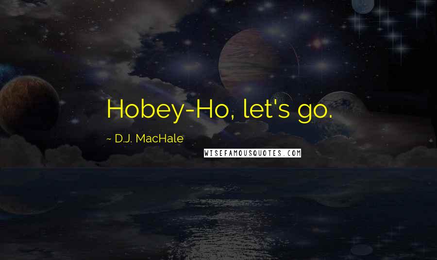 D.J. MacHale Quotes: Hobey-Ho, let's go.