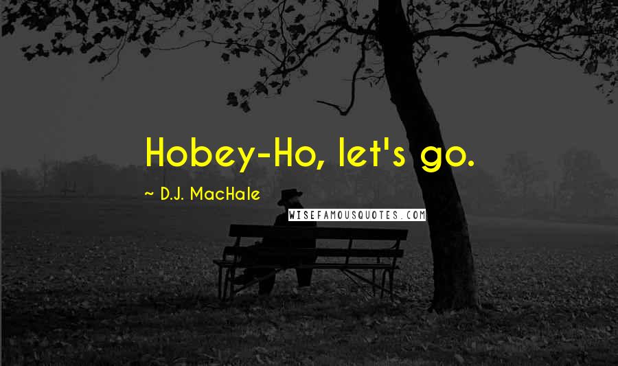 D.J. MacHale Quotes: Hobey-Ho, let's go.