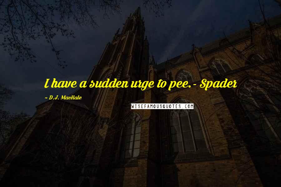 D.J. MacHale Quotes: I have a sudden urge to pee.- Spader