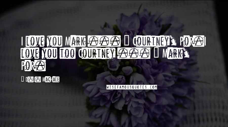 D.J. MacHale Quotes: I love you Mark ... " Courtney, PoR.I love you too Courtney ... " Mark, PoR.